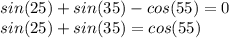 sin(25)+sin(35)-cos(55)=0 \\ &#10;sin(25)+sin(35)=cos(55)