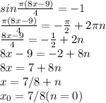 sin \frac{\pi (8x-9)}{4} =-1&#10;\\ &#10;\frac{\pi (8x-9)}{4} =- \frac{ \pi }{2} +2 \pi n&#10;\\&#10;\frac{8x-9}{4} =- \frac{ 1}{2} +2n&#10;\\&#10;8x-9=- 2+8n&#10;\\&#10;8x=7+8n&#10;\\&#10;x=7/8+n&#10;\\&#10;x_0=7/8(n=0)