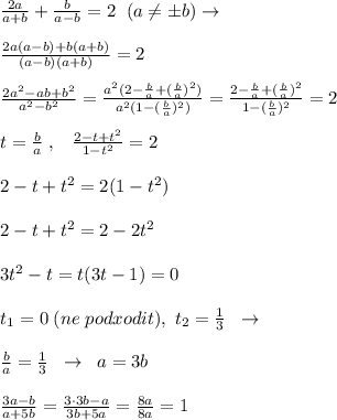 \frac{2a}{a+b} + \frac{b}{a-b} =2\; \; (a\ne \pm b)\to \\\\\frac{2a(a-b)+b(a+b)}{(a-b)(a+b)} =2\\\\ \frac{2a^2-ab+b^2}{a^2-b^2}= \frac{a^2(2-\frac{b}{a}+(\frac{b}{a})^2)}{a^2(1-(\frac{b}{a})^2)} = \frac{2-\frac{b}{a}+(\frac{b}{a})^2}{1-(\frac{b}{a})^2} =2\\\\t=\frac{b}{a}\; ,\; \; \; \frac{2-t+t^2}{1-t^2}=2\\\\2-t+t^2=2(1-t^2)\\\\2-t+t^2=2-2t^2\\\\3t^2-t=t(3t-1)=0\\\\t_1=0\; (ne\; podxodit),\; t_2=\frac{1}{3}\; \; \to \\\\\frac{b}{a}=\frac{1}{3}\; \; \to \; \; a=3b\\\\ \frac{3a-b}{a+5b} = \frac{3\cdot 3b-a}{3b+5a} =\frac{8a}{8a}=1