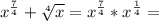 x^{\frac{7}{4}}+\sqrt[4]{x}=x^{\frac{7}{4}}*x^{\frac{1}{4}}=