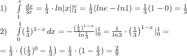 1)\quad \int\limits_1^{e} \, \frac{dx}{3x} =\frac{1}{3}\cdot ln|x||_1^{e}=\frac{1}{3}(lne-ln1)=\frac{1}{3}(1-0)=\frac{1}{3}\\\\2)\quad \int\limits^{1}_0 (\frac{1}{3})^{1-x} \, dx =-\frac{(\frac{1}{3})^{1-x}}{ln\frac{1}{3}}|_0^1=}\frac{1}{ln3}\cdot \left (\frac{1}{3}\right )^{1-x}|_0^1=\\\\=\frac{1}{3}\cdot \left ((\frac{1}{3})^0-\frac{1}{3}\right )=\frac{1}{3}}\cdot (1-\frac{1}{3})=\frac{2}{9}