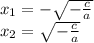 x_1=- \sqrt{ -\frac{c}{a} } \\ x_2= \sqrt{ -\frac{c}{a} }