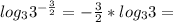 log_3 3^{-\frac{3}{2}}=-\frac{3}{2}*log_3 3=