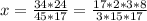 x=\frac{34*24}{45*17}=\frac{17*2*3*8}{3*15*17}