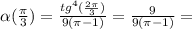 \alpha ( \frac{ \pi }{3} )= \frac{tg^4( \frac{ 2\pi }{3} )}{9( \pi -1)} = \frac{9}{9( \pi -1)} =