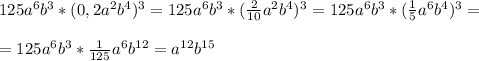 125a^6b^3*(0,2a^2b^4)^3=125a^6b^3*(\frac{2}{10}a^2b^4)^3=125a^6b^3*(\frac{1}{5}a^6b^4)^3= \\ \\ &#10;=125a^6b^3*\frac{1}{125}a^6b^{12}=a^{12}b^{15}