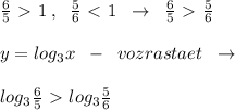 \frac{6}{5} \ \textgreater \ 1\; ,\; \; \frac{5}{6}\ \textless \ 1\; \; \to \; \; \frac{6}{5} \ \textgreater \ \frac{5}{6} \\\\y=log_3x\; \; -\; \; vozrastaet\; \; \to \\\\log_3 \frac{6}{5} \ \textgreater \ log_3\frac{5}{6}