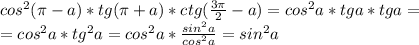 cos^2( \pi -a)*tg( \pi +a)*ctg( \frac{3 \pi }{2}-a )=cos^2a*tga*tga= \\ =cos^2a*tg^2a=cos^2a* \frac{sin^2a}{cos^2a} =sin^2a