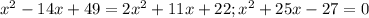 x^{2} -14x+49=2 x^{2} +11x+22;x^2+25x-27=0