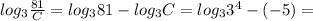 log_3 \frac{81}{C}=log_3 81-log_3 C=log_3 3^4- (-5)=