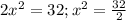 2x^{2} =32; x^{2}= \frac{32}{2}