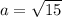 a=\sqrt{15}