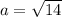 a= \sqrt{14}