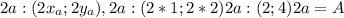 2a: ({ 2x_{a} ;2 y_{a} ), 2a: (2*1;2*2) \\ 2a: (2;4) \\ 2a= A