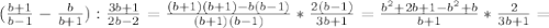 (\frac{b+1}{b-1} - \frac{b}{b+1} ): \frac{3b+1}{2b-2} = \frac{(b+1)(b+1)-b(b-1)}{(b+1)(b-1)}* \frac{2(b-1)}{3b+1} = \frac{b^{2}+2b+1-b^{2}+b }{b+1} * \frac{2}{3b+1}=