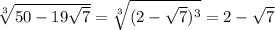 \sqrt[3]{50-19 \sqrt{7} } = \sqrt[3]{(2- \sqrt{7})^3 } =2- \sqrt{7}