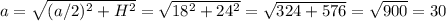 a= \sqrt{(a/2)^2+H^2}= \sqrt{18^2+24^2}= \sqrt{324+576}= \sqrt{900}=30