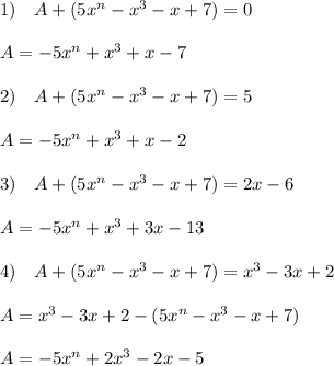 1)\quad A+(5x^{n}-x^3-x+7)=0\\\\A=-5x^{n}+x^3+x-7\\\\2)\quad A+(5x^{n}-x^3-x+7)=5\\\\A=-5x^{n}+x^3+x-2\\\\3)\quad A+(5x^{n}-x^3-x+7)=2x-6\\\\A=-5x^{n}+x^3+3x-13\\\\4)\quad A+(5x^{n}-x^3-x+7)=x^3-3x+2\\\\A=x^3-3x+2-(5x^{n}-x^3-x+7)\\\\A=-5x^{n}+2x^3-2x-5