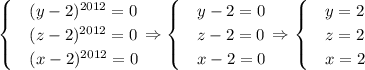 \begin{cases}&#10; & (y-2)^{2012}=0 \\ &#10; & (z-2)^{2012}=0 \\ &#10; & (x-2)^{2012}=0 &#10;\end{cases} \Rightarrow \begin{cases}&#10; & y-2=0 \\ &#10; & z-2=0 \\ &#10; & x-2=0 &#10;\end{cases} \Rightarrow \begin{cases}&#10; & y=2 \\ &#10; & z=2 \\ &#10; & x=2 &#10;\end{cases}