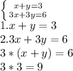 \left \{ {{x+y=3} \atop {3x+3y=6}} \right. \\ &#10;1. x+y=3 \\ 2.3x+3y=6 \\ 3*(x+y)=6 \\ 3*3=9