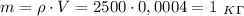 m=\rho\cdot V=2500\cdot 0,0004=1 \ _K_\Gamma