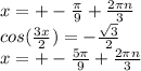 x=+- \frac{ \pi }{9} + \frac{2 \pi n}{3} \\ &#10;cos( \frac{3x}{2} )=- \frac{ \sqrt{3}}{2} \\ &#10;x=+- \frac{5 \pi }{9} + \frac{2 \pi n}{3} &#10;&#10;