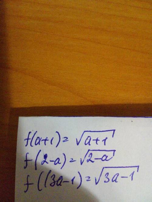 Дана функция y=f(x), где f(x)=√x. найдите: f(a+1),f(2-a),f(3a-1)