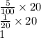 \frac{5}{100} \times 20 \\ \frac{1}{20} \times 20 \\ 1