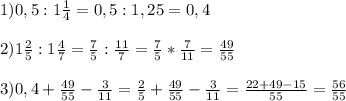 1)0,5:1\frac{1}{4}=0,5:1,25=0,4\\\\2)1\frac{2}{5}:1\frac{4}{7}=\frac{7}{5}:\frac{11}{7}=\frac{7}{5}*\frac{7}{11}=\frac{49}{55}\\\\3)0,4+\frac{49}{55}-\frac{3}{11}=\frac{2}{5}+\frac{49}{55}-\frac{3}{11}=\frac{22+49-15}{55}=\frac{56}{55}