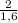 \frac{2}{1,6}