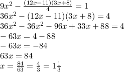 9x^2- \frac{(12x-11)(3x+8)}{4}=1 \\ 36 x^{2} -(12x-11)(3x+8)=4 \\ 36 x^{2} -36 x^{2} -96x+33x+88=4 \\ -63x=4-88 \\ -63x=-84 \\63x=84 \\ x= \frac{84}{63}= \frac{4}{3} =1 \frac{1}{3}