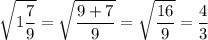 \displaystyle \sqrt{1\frac{7}9}=\sqrt{\frac{9+7}{9}}=\sqrt{\frac{16}{9}}=\frac{4}3