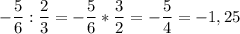 \displaystyle - \frac{5}{6}: \frac{2}{3}=- \frac{5}{6}* \frac{3}{2}=- \frac{5}{4}=-1,25