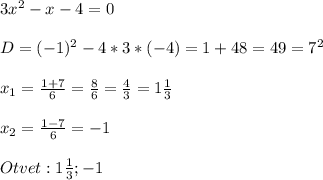 3x^{2}-x-4=0\\\\D=(-1)^{2}-4*3*(-4)=1+48=49=7^{2}\\\\x_{1}=\frac{1+7}{6}=\frac{8}{6}=\frac{4}{3}=1\frac{1}{3}\\\\x_{2}=\frac{1-7}{6}=-1\\\\Otvet:1\frac{1}{3};-1