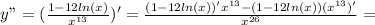 y"=( \frac{1-12ln(x)}{x^{13}} )'= \frac{(1-12ln(x))'x^{13}-(1-12ln(x))(x^{13})'}{x^{26}} =