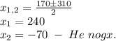 x_{1,2}=\frac{170\pm310}2\\x_1=240\\x_2=-70\;-\;He\;nogx.