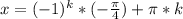 x=(-1)^k*(-\frac{\pi}{4}})+\pi*k