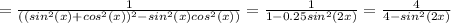 = \frac{1}{((sin^2(x) + cos^2(x))^2 -sin^2(x)cos^2(x))} = \frac{1}{1-0.25sin^2(2x)}=\frac{4}{4-sin^2(2x)}