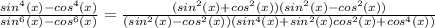 \frac{sin^4(x)-cos^4(x)}{sin^6(x)-cos^6(x)} = \frac{(sin^2(x)+cos^2(x))(sin^2(x) - cos^2(x))}{(sin^2(x) - cos^2(x))(sin^4(x) + sin^2(x)cos^2(x) +cos^4(x))}