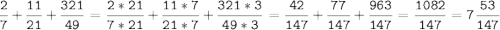 \tt\displaystyle\frac{2}{7}+\frac{11}{21}+\frac{321}{49}=\frac{2*21}{7*21}+\frac{11*7}{21*7}+\frac{321*3}{49*3}=\frac{42}{147}+\frac{77}{147}+\frac{963}{147}=\frac{1082}{147}=7\frac{53}{147}