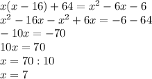 x(x-16)+64=x^2-6x-6 \\ x^{2} -16x- x^{2} +6x=-6-64 \\ -10x=-70 \\ 10x=70 \\ x=70:10 \\ x=7