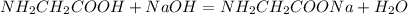 NH_{2}CH_2COOH+NaOH=NH_2CH_2COONa+H_2O