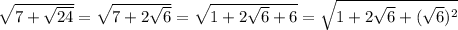 \sqrt{7 + \sqrt{24}} = \sqrt{7 + 2\sqrt{6}} = \sqrt{1 + 2\sqrt{6} + 6} = \sqrt{1 + 2\sqrt{6} + (\sqrt{6})^2}