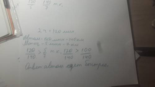 Автомашина за 2 часа проехала 140 км , мотоцикл за за 5 минут проехал 7 км. какой транспори едет быс
