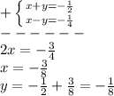 +\left \{ {{x+y=-\frac{1}{2} } \atop {x-y=-\frac{1}{4} }} \right.\\ ------\\2x=-\frac{3}{4}\\x=-\frac{3}{8}\\y=-\frac{1}{2}+\frac{3}{8}=-\frac{1}{8}