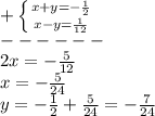 +\left \{ {{x+y=-\frac{1}{2} } \atop {x-y=\frac{1}{12} }} \right.\\ ------\\2x=-\frac{5}{12}\\x=-\frac{5}{24}\\y=-\frac{1}{2}+\frac{5}{24}=-\frac{7}{24}