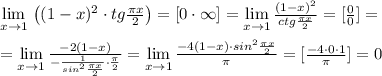 \lim\limits _{x \to 1} \, \left ( (1-x)^2\cdot tg\frac{\pi x}{2}\right )=[0\cdot \infty ]=\lim\limits _{x \to 1} \frac{(1-x)^2}{ctg\frac{\pi x}{2}} =[ \frac{0}{0} ]=\\\\=\lim\limits _{x\to 1} \frac{-2(1-x)}{-\frac{1}{sin^2\frac{\pi x}{2}}\cdot \frac{\pi}{2}} =\lim\limits _{x\to 1} \frac{-4(1-x)\cdot sin^2\frac{\pi x}{2}}{\pi } =[\frac{-4\cdot 0\cdot 1}{\pi }]=0