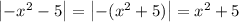 \left| -x^2 - 5 \right| = \left|-(x^2 + 5)\right|=x^2 + 5