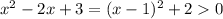 x^2 - 2x + 3 = (x - 1)^2 + 2 0