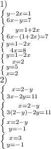 1) \\\left \{ {{y-2x=1} \atop {6x-y=7}} \right. \\ \left \{ {{y=1+2x} \atop {6x-(1+2x)=7}} \right. \\ \left \{ {{y=1-2x} \atop {4x=8}} \right. \\ \left \{ {{y=1-2x} \atop {x=2}} \right. \\ \left \{ {{y=5} \atop {x=2}} \right. \\&#10;2) \\ \left \{ {{x=2-y} \atop {3x-2y=11}} \right. \\ \left \{ {{x=2-y} \atop {3(2-y)-2y=11}} \right. \\ \left \{ {{x=2-y} \atop {y=-1}} \right. \\ \left \{ {{x=3} \atop {y=-1}} \right.